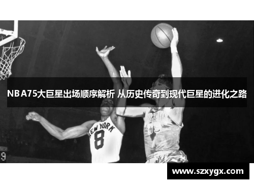 NBA75大巨星出场顺序解析 从历史传奇到现代巨星的进化之路